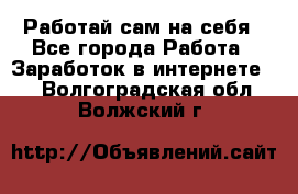 Работай сам на себя - Все города Работа » Заработок в интернете   . Волгоградская обл.,Волжский г.